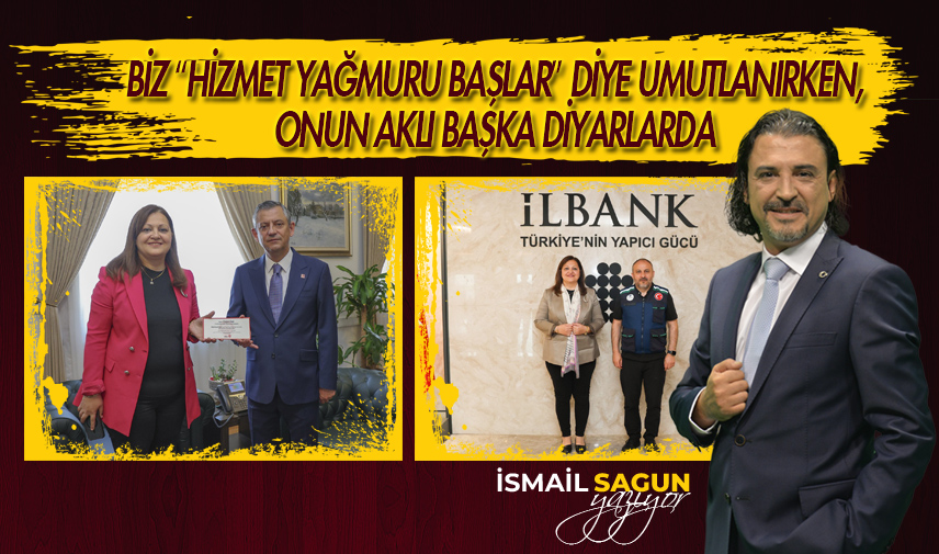 Biz “hizmet yağmuru başlar” diye umutlanırken, onun aklı başka diyarlarda