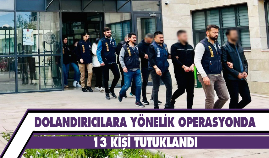 Dolandırıcılara yönelik operasyonda 13 kişi tutuklandı