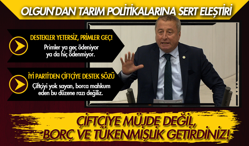 Olgun: Çiftçiye müjde değil, borç ve tükenmişlik getirdiniz!