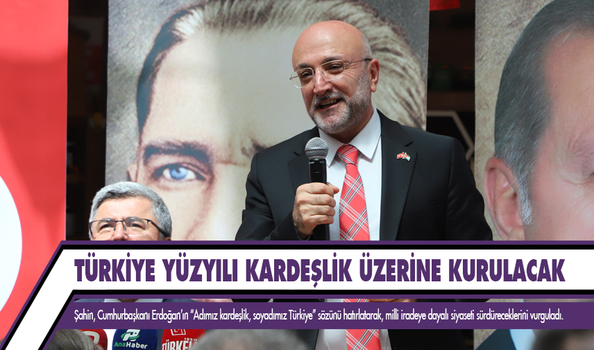 Şahin: Türkiye yüzyılı kardeşlik üzerine kurulacak