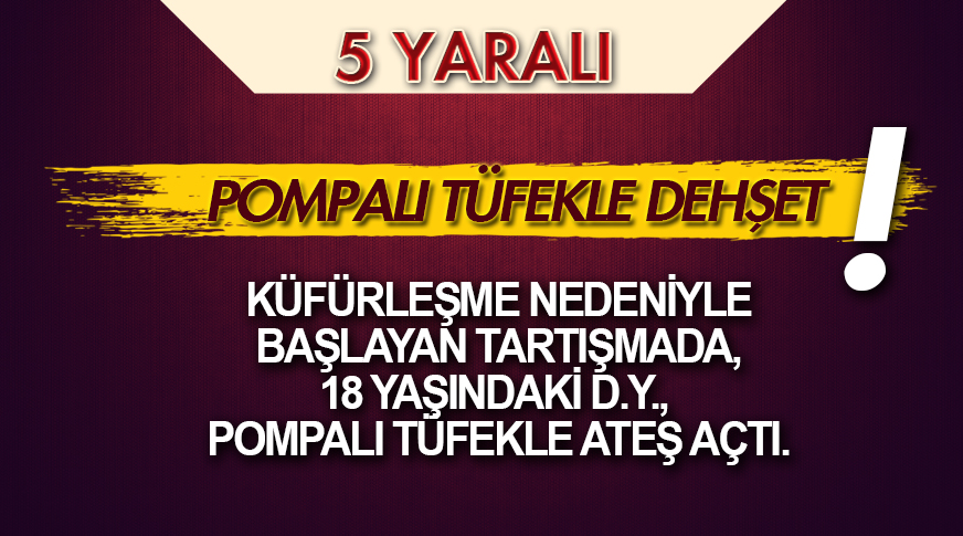Pompalı tüfekle dehşet: 5 kişi yaralandı