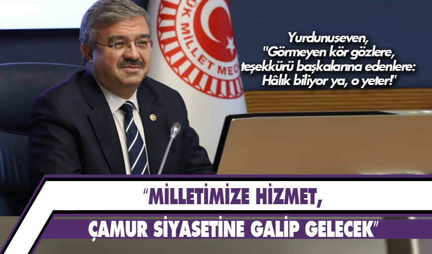 Yurdunuseven: Milletimize hizmet, çamur siyasetine galip gelecek