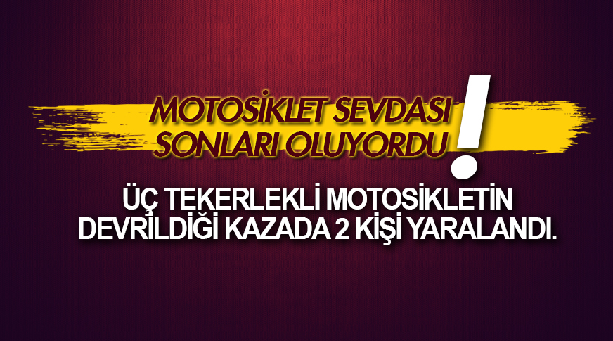 Üç tekerlekli motosikletin devrildiği kazada 2 kişi yaralandı