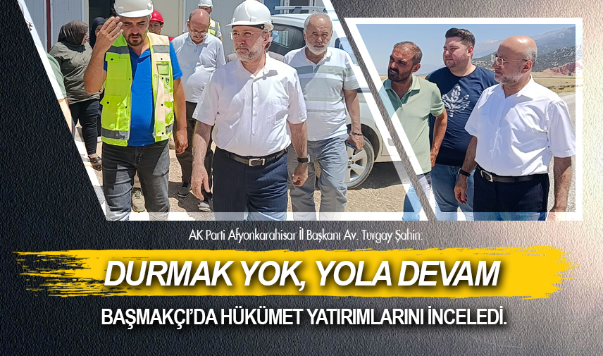 Başmakçı’da hükümet yatırımlarını inceledi