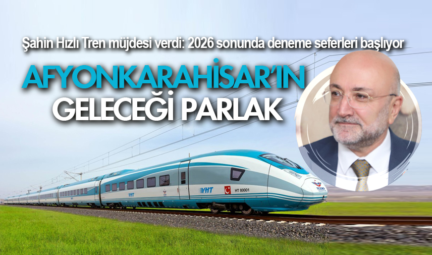 Hızlı trenle Afyonkarahisar’ın geleceği parlak