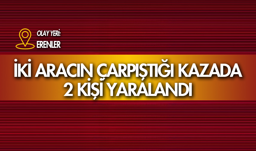 Erenler’de iki aracın çarpıştığı kazada 2 kişi yaralandı