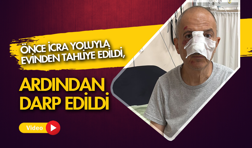 Önce icra yoluyla evinden tahliye edildi, ardından darp edildi