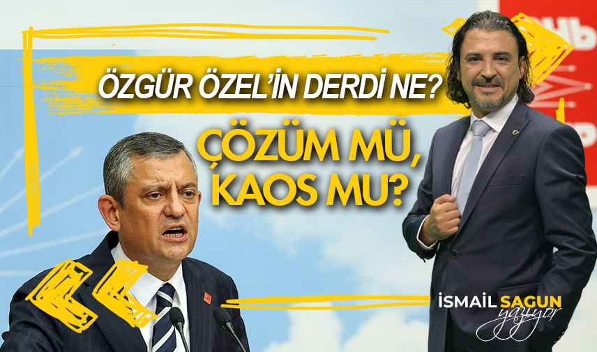Özgür Özel’in derdi ne: çözüm mü, kaos mu?